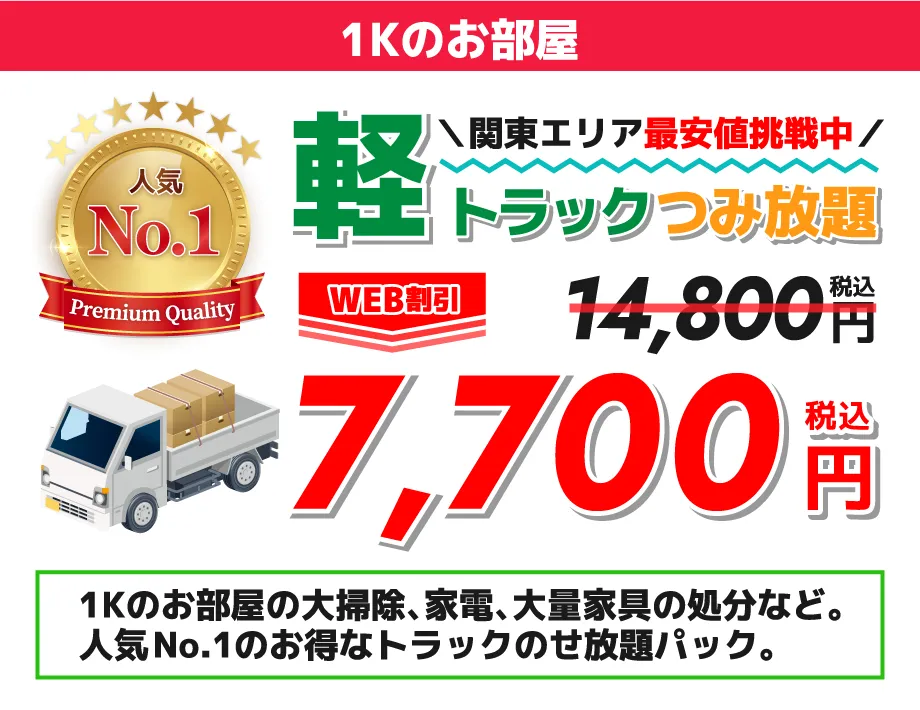 人気No.1関東エリア最安値挑戦中軽トラックつみ放題WEB割引 14,800円7,700円（税込）1Kのお部屋の大掃除、家電、大量家具の処分など。人気No1のお得なトラックのせ放題パック。